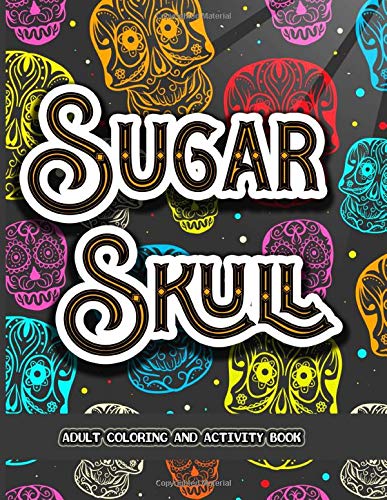 Sugar Skull Adult Coloring And Activity Book: A Stress Relieving Colouring Book for Adults. Featuring Fun Intricate Day of the Dead Pattern Themed .