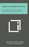 Akbar. Emperor of India: A Picture of Life and Customs from the Sixteenth Century