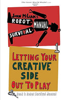 The Robot Survival Manual: Book 1: Letting Your Creative Side Out To Play (Volume 1)