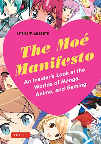 The Moe Manifesto: An Insider's Look at the Worlds of Manga. Anime. and Gaming