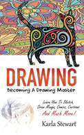 Drawing: Becoming A Drawing Master - Learn How Sketch. Draw Manga. Comics. Cartoons And Much More!