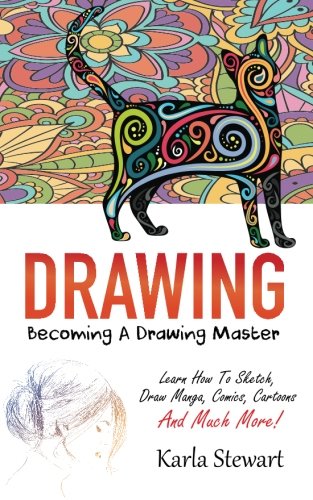 Drawing: Becoming A Drawing Master - Learn How Sketch. Draw Manga. Comics. Cartoons And Much More!