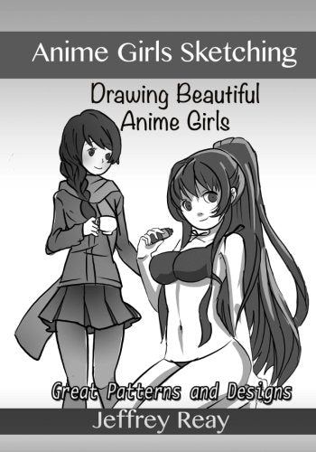 Anime Girls Sketching: Drawing Beautiful Anime Girls. Great Patterns and Designs (Drawing Anime with Jeffrey Reay) (Volume 2)