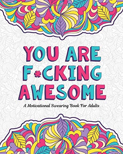 YOU ARE F*CKING AWESOME: A Motivating and Inspiring Swearing Book for Adults - Swear Word Coloring Book For Stress Relief and Relaxation! Funny Gag